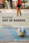 Image for Playing Out of Bounds : “Belonging” and the North American Chinese Invitational Volleyball Tournament