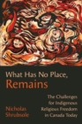 Image for What Has No Place, Remains: The Challenges for Indigenous Religious Freedom in Canada Today