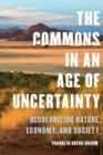 Image for Commons in an Age of Uncertainty: Decolonizing Nature, Economy, and Society