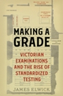 Image for Making a Grade: Victorian Examinations and the Rise of Standardized Testing