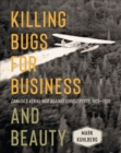 Image for Killing Bugs for Business and Beauty: Canada&#39;s Aerial War Against Forest Pests, 1913-1930