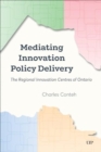Image for Mediating Innovation Policy Delivery : The Regional Innovation Centres of Ontario