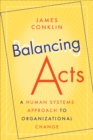 Image for Balancing Acts: A Human Systems Approach to Organizational Change
