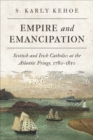 Image for Empire and emancipation  : Scottish and Irish Catholics at the Atlantic fringe, 1780-1850