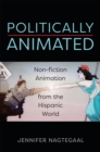 Image for Politically animated  : non-fiction animation from the hispanic world