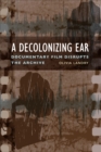 Image for A decolonizing ear: documentary film disrupts the archive