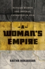 Image for A woman&#39;s empire  : Russian women and imperial expansion in Asia