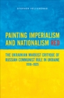 Image for Painting imperialism and nationalism red  : the Ukrainian Marxist critique of Russian communist rule in Ukraine, 1918-1925