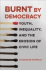 Image for Burnt by democracy  : youth, inequality, and the erosion of civic life