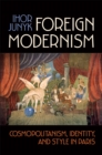 Image for Foreign Modernism : Cosmopolitanism, Identity, and Style in Paris