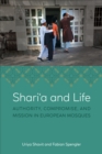 Image for Shari&#39;a and life  : authority, compromise, and mission in European mosques