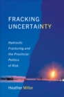Image for Fracking Uncertainty : Hydraulic Fracturing and the Provincial Politics of Risk