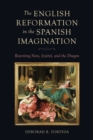 Image for The English Reformation in the Spanish imagination  : rewriting Nero, Jezebel, and the dragon
