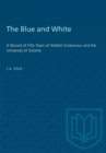 Image for The Blue and White : A Record of Fifty Years of Athletic Endeavour and the University of Toronto