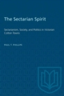 Image for The Sectarian Spirit : Sectarianism, Society, and Politics in Victorian Cotton Towns