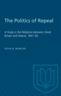 Image for The Politics of Repeal : A Study in the Relations between Great Britain and Ireland, 1841-50