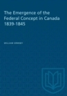 Image for The Emergence of the Federal Concept in Canada 1839-1845