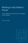 Image for Writing in the Father&#39;s House: Emergence of the Feminine in the Quebec Literary Tradition.