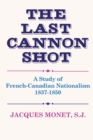 Image for Last Cannon Shot: A Study of French-Canadian Nationalism 1837-1850