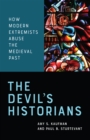 Image for The Devil&#39;s Historians : How Modern Extremists Abuse the Medieval Past