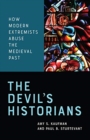 Image for The Devil&#39;s Historians : How Modern Extremists Abuse the Medieval Past