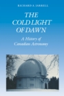 Image for Cold Light of Dawn: A History of Canadian Astronomy