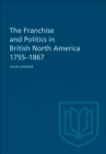 Image for Franchise and Politics in British North America 1755-1867