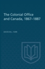 Image for The Colonial Office and Canada 1867-1887