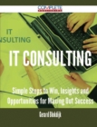 Image for It Consulting - Simple Steps to Win, Insights and Opportunities for Maxing Out Success