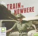 Image for Train to Nowhere : One Woman&#39;s War, Ambulance Driver, Reporter, Liberator