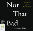 Image for Not That Bad : Dispatches from Rape Culture