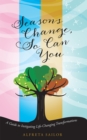 Image for Seasons Change, so Can You: A Guide to Instigating Life-Changing Transformations