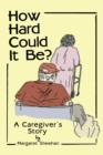 Image for How Hard Could It Be?: A Caregiver&#39;S Story