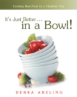 Image for It&#39;s Just Better . . . In a Bowl!: Cooking Real Food for a Healthier You