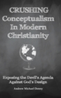 Image for Crushing Conceptualism in Modern Christianity : Exposing the Devil&#39;s Agenda Against God&#39;s Design