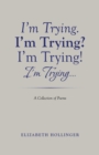 Image for I&#39;m Trying. I&#39;m Trying? I&#39;m Trying! I&#39;m Trying...: A Collection of Poems