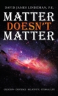 Image for Matter Doesn&#39;t Matter : Creation - Existence - Relativity - Eternal Life