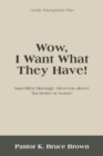Image for Wow, I Want What They Have! : Sanctified Marriage: Heavens Above &quot;For Better or Worse&quot;