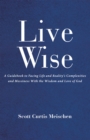 Image for Live Wise: A Guidebook to Facing Life and Reality&#39;s Complexities and  Messiness with the Wisdom and Love of God