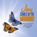 Image for JOY Comes in the Morning!: The Story of a Personal Journey with My Mother, Alzheimer&#39;s, and God