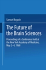 Image for Future of the Brain Sciences: Proceedings of a Conference held at the New York Academy of Medicine, May 2-4, 1968
