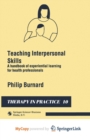 Image for Teaching Interpersonal Skills : A handbook of experiential learning for health professionals