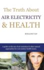 Image for The Truth About Air Electricity &amp; Health : A guide on the use of air ionization and other natural approaches for 21st century health issues.