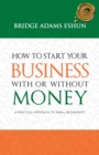 Image for How to Start Your Business with or Without Money : A Practical Approach to &#39;Small Beginnings&#39;