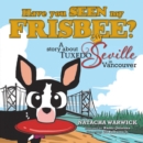 Image for Have You Seen My Frisbee?: A Story About Tuxedo Seville, in Vancouver
