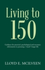Image for Living to 150: Guidance for Practical, Psychological and Necessary Information in Pursuing a &amp;quote;much&amp;quote; Longer Life