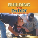 Image for Building with Daddy: And the Equipment We Used
