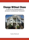 Image for Change Without Chaos: A Case for the Transformation of Jamaica&#39;s Constitutional Framework