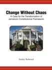 Image for Change Without Chaos : A Case for the Transformation of Jamaica&#39;s Constitutional Framework