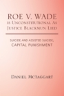 Image for Roe V. Wade Is Unconstitutional as Justice Blackmun Lied: Suicide and Assisted Suicide; Capital Punishment